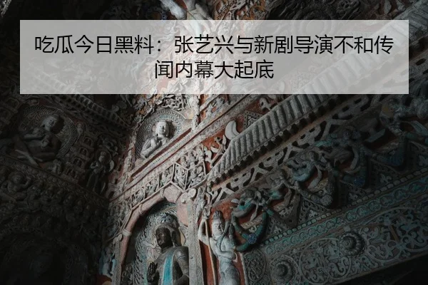 吃瓜今日黑料：张艺兴与新剧导演不和传闻内幕大起底